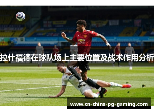 拉什福德在球队场上主要位置及战术作用分析