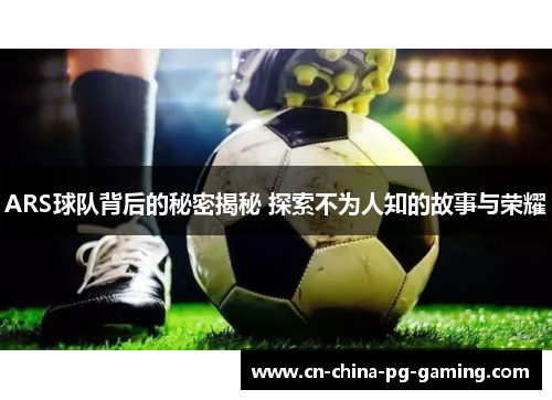 ARS球队背后的秘密揭秘 探索不为人知的故事与荣耀