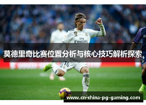 莫德里奇比赛位置分析与核心技巧解析探索