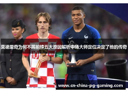 莫德里奇为何不踢前锋五大原因解析中场大师定位决定了他的传奇