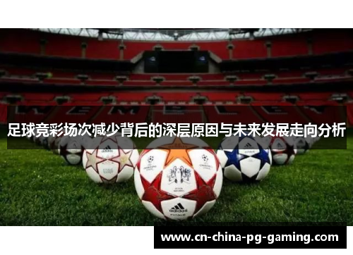 足球竞彩场次减少背后的深层原因与未来发展走向分析