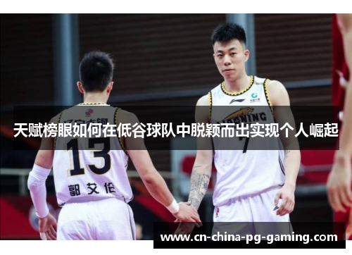 天赋榜眼如何在低谷球队中脱颖而出实现个人崛起