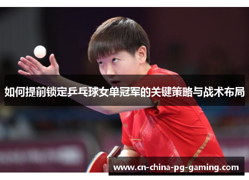 如何提前锁定乒乓球女单冠军的关键策略与战术布局