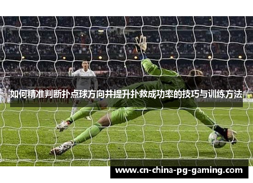 如何精准判断扑点球方向并提升扑救成功率的技巧与训练方法