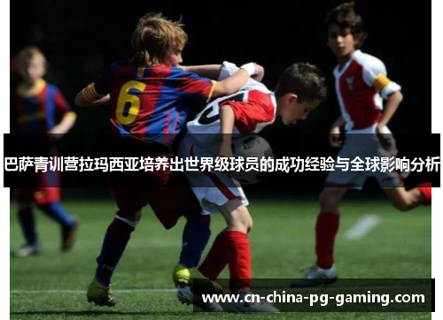 巴萨青训营拉玛西亚培养出世界级球员的成功经验与全球影响分析