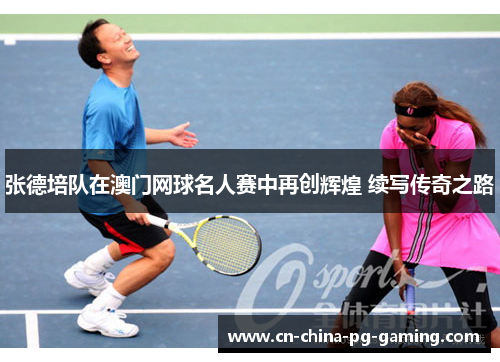 张德培队在澳门网球名人赛中再创辉煌 续写传奇之路 张德培队在澳门网球名人赛中再创辉煌 续写传奇之路