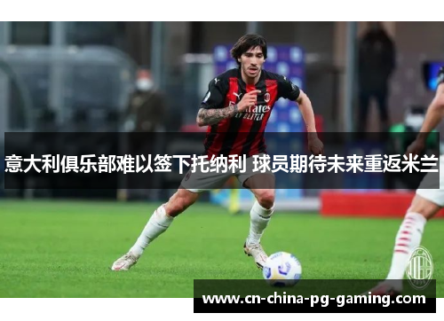 意大利俱乐部难以签下托纳利 球员期待未来重返米兰
