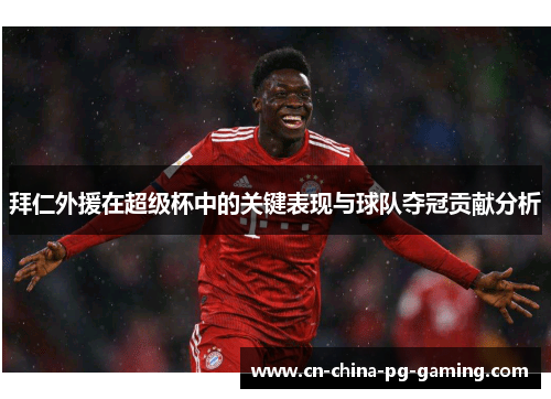 拜仁外援在超级杯中的关键表现与球队夺冠贡献分析