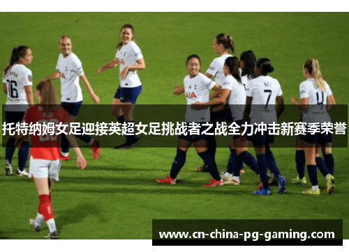 托特纳姆女足迎接英超女足挑战者之战全力冲击新赛季荣誉 托特纳姆女足迎接英超女足挑战者之战全力冲击新赛季荣誉