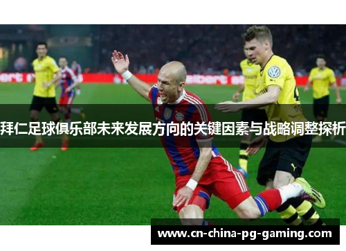 拜仁足球俱乐部未来发展方向的关键因素与战略调整探析 拜仁足球俱乐部未来发展方向的关键因素与战略调整探析