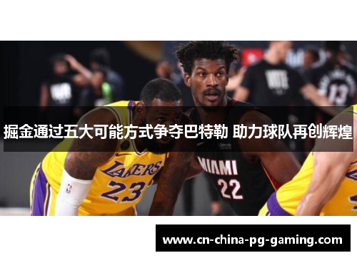 掘金通过五大可能方式争夺巴特勒 助力球队再创辉煌 掘金通过五大可能方式争夺巴特勒 助力球队再创辉煌