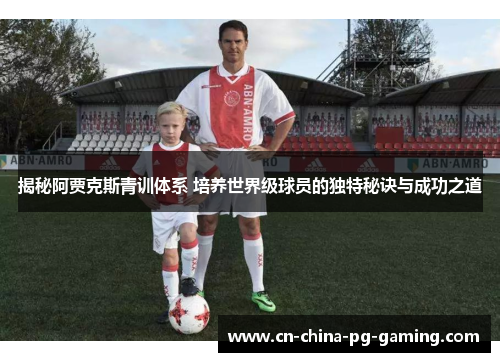 揭秘阿贾克斯青训体系 培养世界级球员的独特秘诀与成功之道 揭秘阿贾克斯青训体系 培养世界级球员的独特秘诀与成功之道