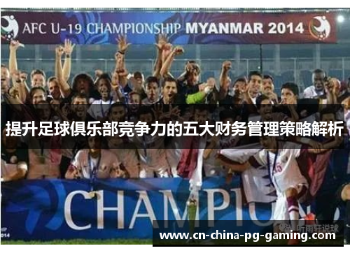 提升足球俱乐部竞争力的五大财务管理策略解析 提升足球俱乐部竞争力的五大财务管理策略解析