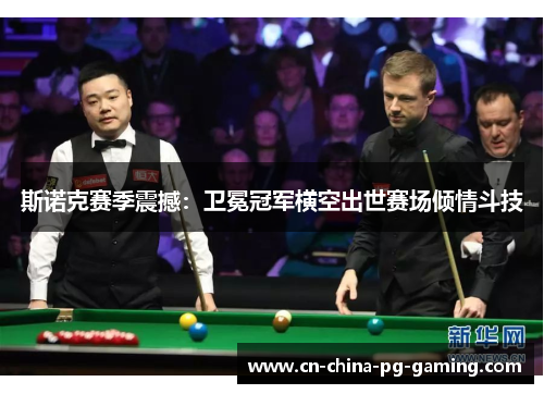 斯诺克赛季震撼:卫冕冠军横空出世赛场倾情斗技 斯诺克赛季震撼:卫冕冠军横空出世赛场倾情斗技