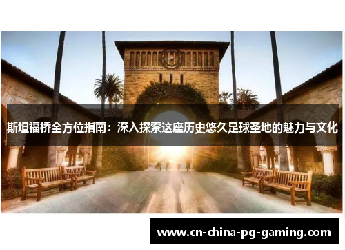 斯坦福桥全方位指南:深入探索这座历史悠久足球圣地的魅力与文化 斯坦福桥全方位指南:深入探索这座历史悠久足球圣地的魅力与文化