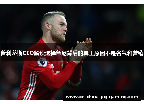 普利茅斯CEO解读选择鲁尼背后的真正原因不是名气和营销 普利茅斯CEO解读选择鲁尼背后的真正原因不是名气和营销