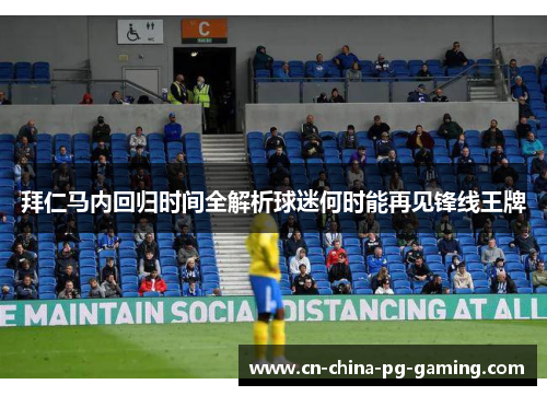 拜仁马内回归时间全解析球迷何时能再见锋线王牌