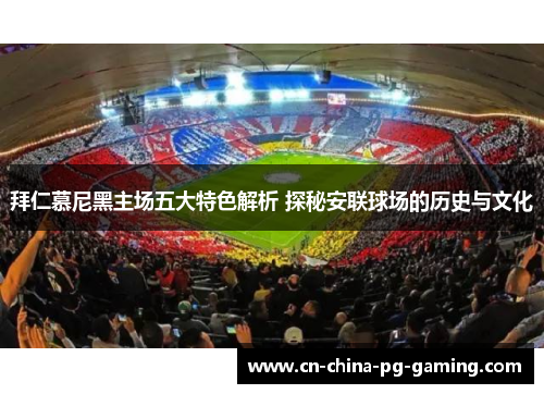 拜仁慕尼黑主场五大特色解析 探秘安联球场的历史与文化 拜仁慕尼黑主场五大特色解析 探秘安联球场的历史与文化