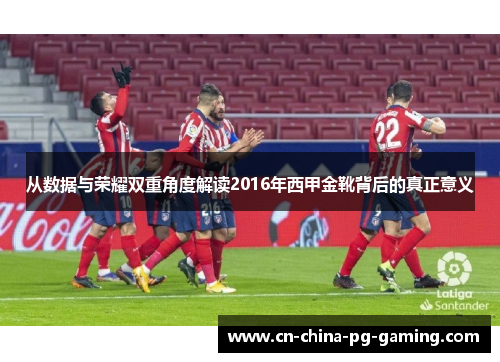 从数据与荣耀双重角度解读2016年西甲金靴背后的真正意义