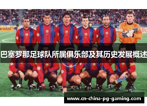 巴塞罗那足球队所属俱乐部及其历史发展概述
