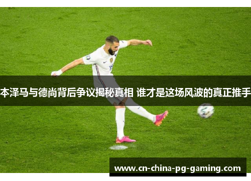 本泽马与德尚背后争议揭秘真相 谁才是这场风波的真正推手