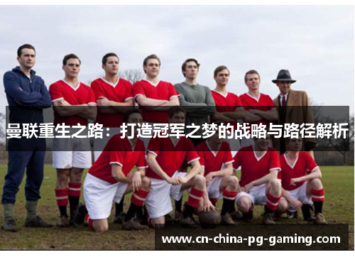 曼联重生之路：打造冠军之梦的战略与路径解析