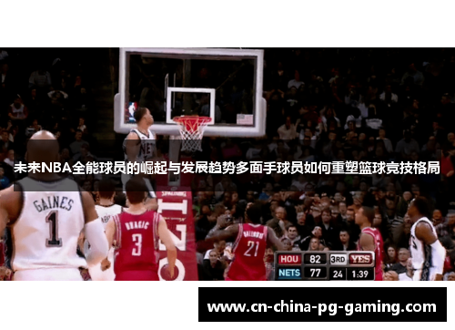 未来NBA全能球员的崛起与发展趋势多面手球员如何重塑篮球竞技格局 未来NBA全能球员的崛起与发展趋势多面手球员如何重塑篮球竞技格局