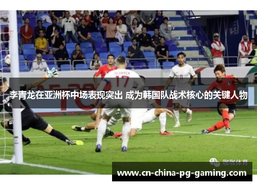 李青龙在亚洲杯中场表现突出 成为韩国队战术核心的关键人物