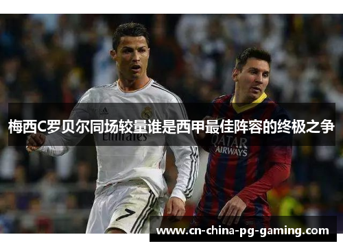 梅西C罗贝尔同场较量谁是西甲最佳阵容的终极之争