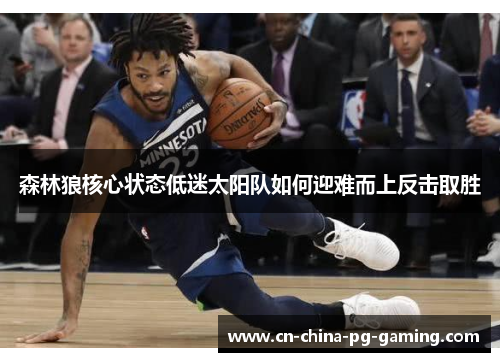 森林狼核心状态低迷太阳队如何迎难而上反击取胜