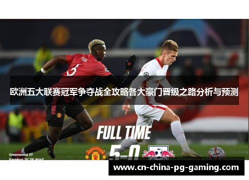 欧洲五大联赛冠军争夺战全攻略各大豪门晋级之路分析与预测