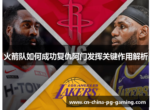 火箭队如何成功复仇阿门发挥关键作用解析