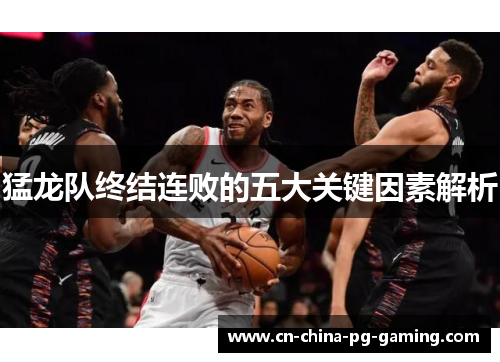 猛龙队终结连败的五大关键因素解析 猛龙队终结连败的五大关键因素解析