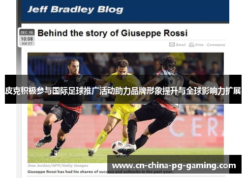 皮克积极参与国际足球推广活动助力品牌形象提升与全球影响力扩展