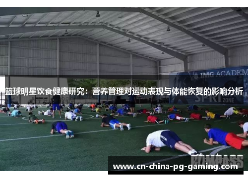 篮球明星饮食健康研究：营养管理对运动表现与体能恢复的影响分析