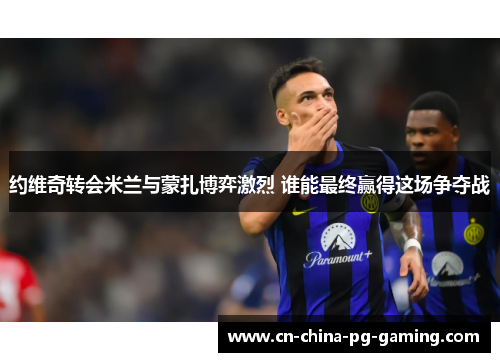 约维奇转会米兰与蒙扎博弈激烈 谁能最终赢得这场争夺战