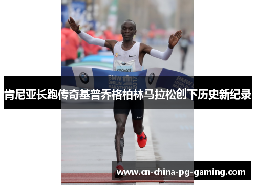 肯尼亚长跑传奇基普乔格柏林马拉松创下历史新纪录
