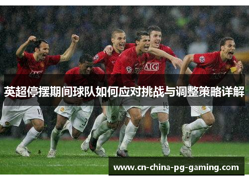 英超停摆期间球队如何应对挑战与调整策略详解