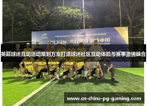 英超球迷互动活动策划方案打造球迷社区互动体验与赛事激情融合
