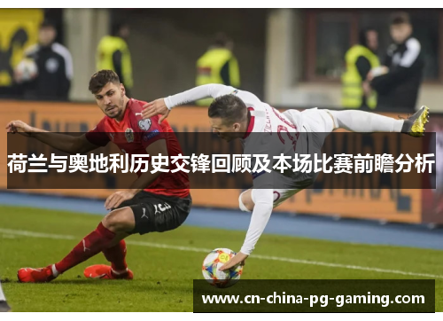 荷兰与奥地利历史交锋回顾及本场比赛前瞻分析