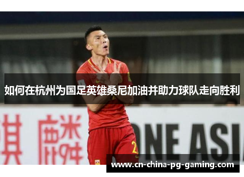 如何在杭州为国足英雄桑尼加油并助力球队走向胜利