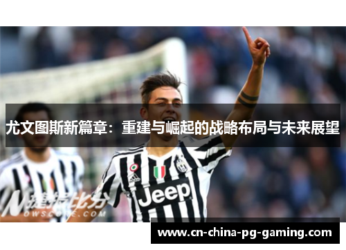 尤文图斯新篇章：重建与崛起的战略布局与未来展望