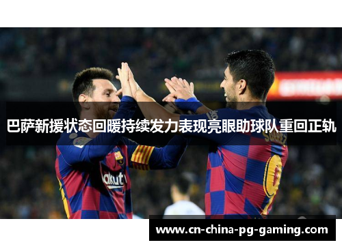 巴萨新援状态回暖持续发力表现亮眼助球队重回正轨 巴萨新援状态回暖持续发力表现亮眼助球队重回正轨