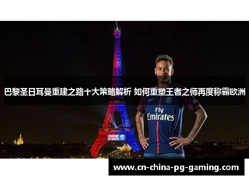 巴黎圣日耳曼重建之路十大策略解析 如何重塑王者之师再度称霸欧洲