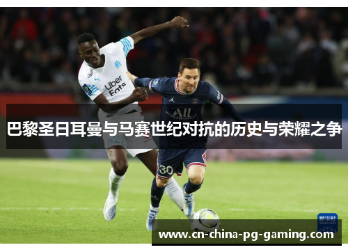 巴黎圣日耳曼与马赛世纪对抗的历史与荣耀之争 巴黎圣日耳曼与马赛世纪对抗的历史与荣耀之争