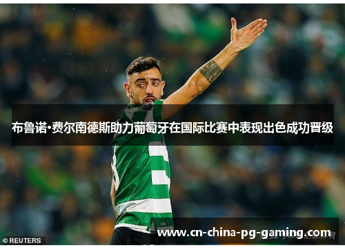 布鲁诺·费尔南德斯助力葡萄牙在国际比赛中表现出色成功晋级