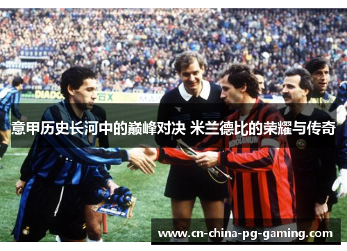 意甲历史长河中的巅峰对决 米兰德比的荣耀与传奇