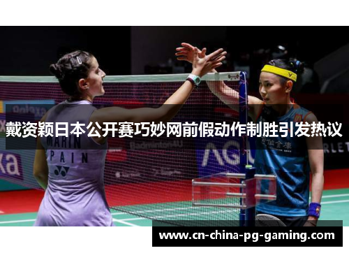 戴资颖日本公开赛巧妙网前假动作制胜引发热议