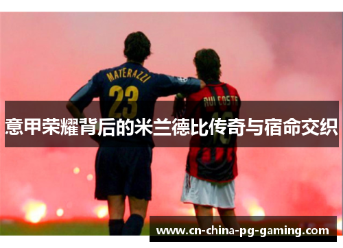 意甲荣耀背后的米兰德比传奇与宿命交织