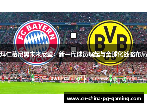 拜仁慕尼黑未来展望：新一代球员崛起与全球化战略布局
